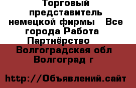 Торговый представитель немецкой фирмы - Все города Работа » Партнёрство   . Волгоградская обл.,Волгоград г.